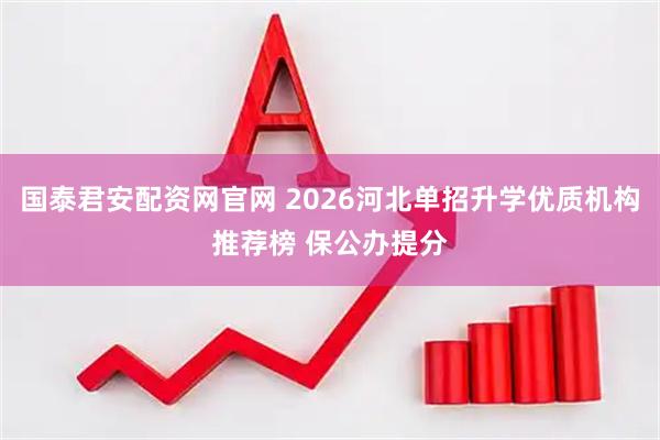 国泰君安配资网官网 2026河北单招升学优质机构推荐榜 保公办提分